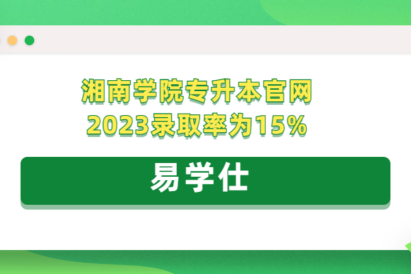湘南学院专升本官网2023录取率为15%