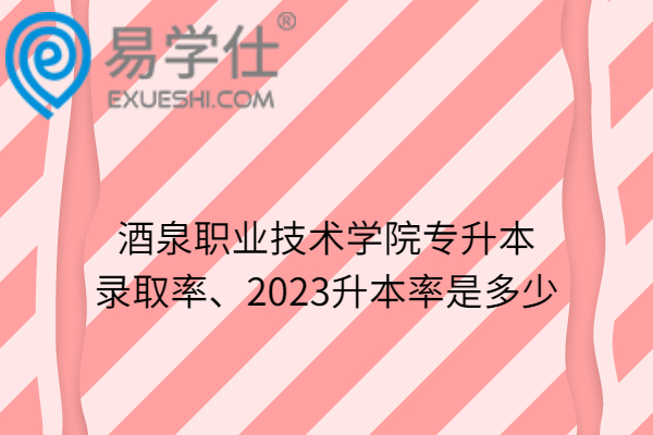 酒泉職業(yè)技術(shù)學院專升本錄取率