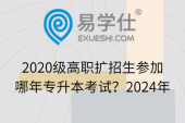 2020級高職擴(kuò)招生參加哪年專升本考試？2024年