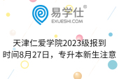 天津仁爱学院2023级报到时间8月27日，专升本新生注意