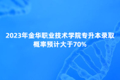 金華職業(yè)技術(shù)學(xué)院專升本概率2023年大于70%預(yù)計(jì)！