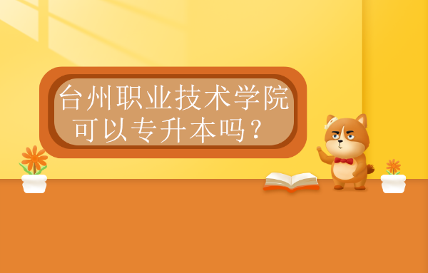 臺州職業(yè)技術學院可以專升本嗎？