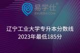 遼寧工業(yè)大學(xué)專升本分?jǐn)?shù)線2023年最低185分