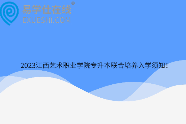 2023江西藝術(shù)職業(yè)學(xué)院專升本聯(lián)合培養(yǎng)入學(xué)須知！