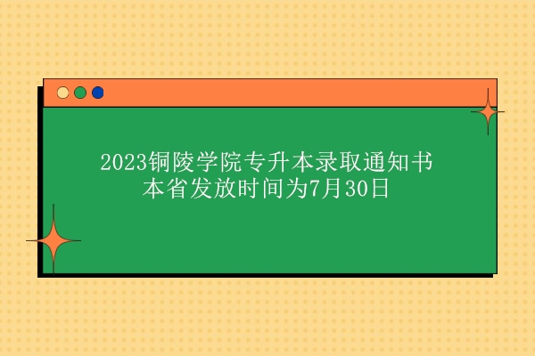 2023铜陵学院专升本录取通知书本省发放时间为7月30日