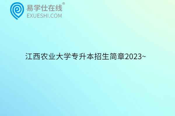 江西农业大学专升本招生简章2023~