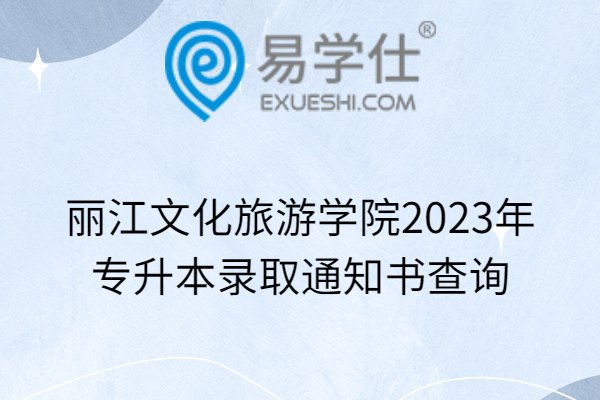 丽江文化旅游学院2023年专升本录取通知书查询