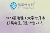 2023福建理工大学专升本获奖考生招生计划21人