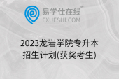 2023龙岩学院专升本招生计划(获奖考生)