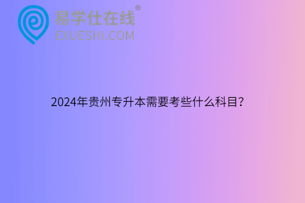 2024年貴州專升本需要考些什么科目？