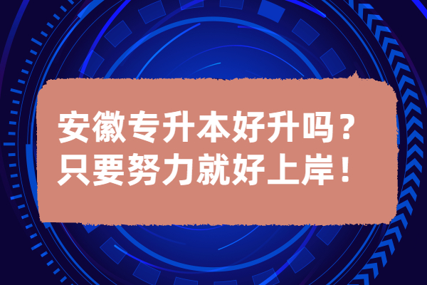 安徽專升本好升嗎？只要努力就好上岸！