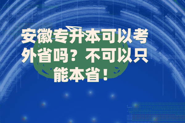 安徽專升本可以考外省嗎？不可以只能本??！