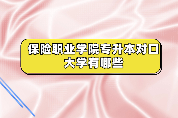 保險職業(yè)學院專升本對口大學有哪些