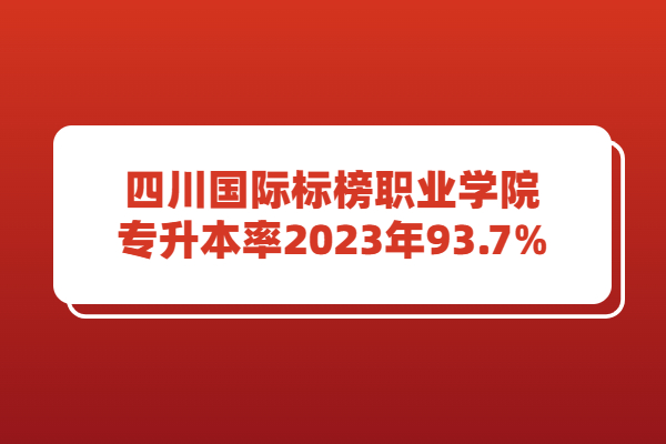 四川国际标榜职业学院专升本率2023年93.7%