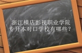 浙江橫店影視職業(yè)學(xué)院專升本對口學(xué)校有哪些？2023年48所