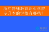 浙江特殊教育職業(yè)學(xué)院專升本的學(xué)校有哪些？