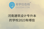 河南建筑設(shè)計(jì)專升本的學(xué)校2023有哪些