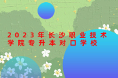 2023年長沙職業(yè)技術學院專升本對口學校有48所！