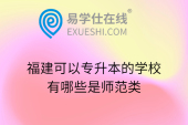 福建可以專升本的學(xué)校有哪些是師范類