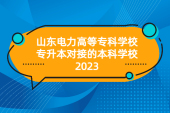 山东电力高等专科学校专升本对接的本科学校2023年44所