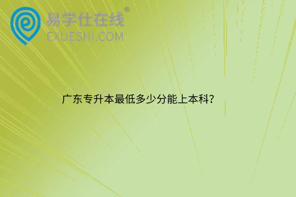 廣東專升本最低多少分能上本科？