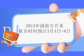 2024年湖南专升本报名时间预计3月4日-8日！