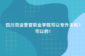 四川司法警官職業(yè)學(xué)院可以專升本嗎？可以報考！