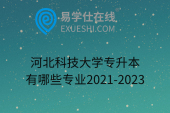 河北科技大學(xué)專(zhuān)升本有哪些專(zhuān)業(yè)2021-2023