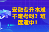 安徽专升本难不难考呀？难度适中！