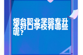 煙臺(tái)職業(yè)學(xué)院專(zhuān)升本對(duì)口學(xué)校 2023年可以去哪些？