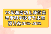 23年湘南幼兒師范高等專科學(xué)校專升本率預(yù)計在20%-30%