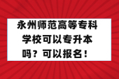 永州師范高等?？茖W?？梢詫Ｉ締?？可以報名！