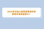 2023長沙幼兒師范高等?？茖W校專升本率是多少？