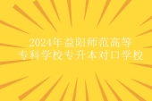 2024年益陽(yáng)師范高等?？茖W(xué)校專升本對(duì)口學(xué)校