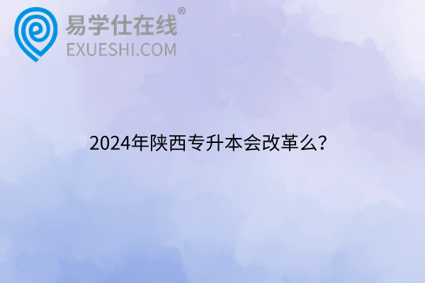 2024年陜西專(zhuān)升本會(huì)改革么？