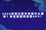 2024年四川專升本有什么要求？專業(yè)成績排名前40%！