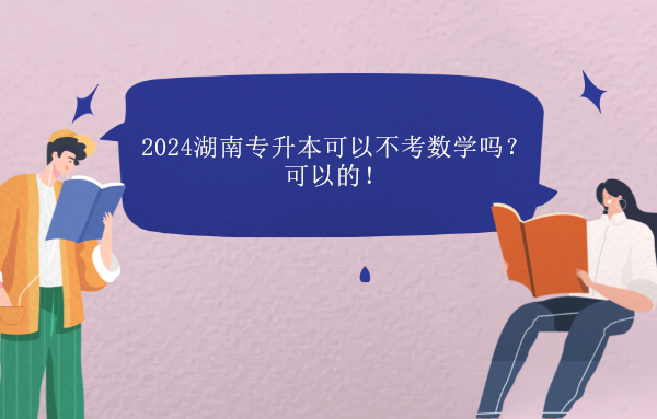 2024湖南专升本可以不考数学吗？可以的！