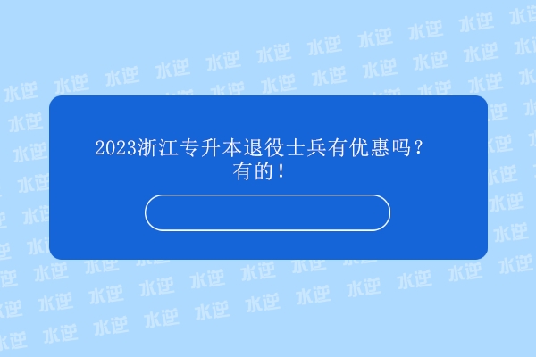 2023浙江专升本退役士兵有优惠吗？有的！