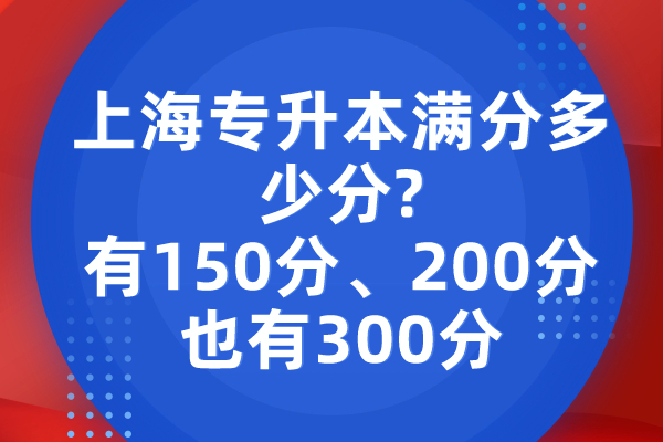 上海专升本满分多少分？有150分、200分也有300分
