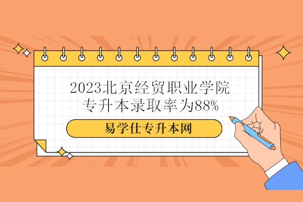 2023北京经贸职业学院专升本录取率为88%