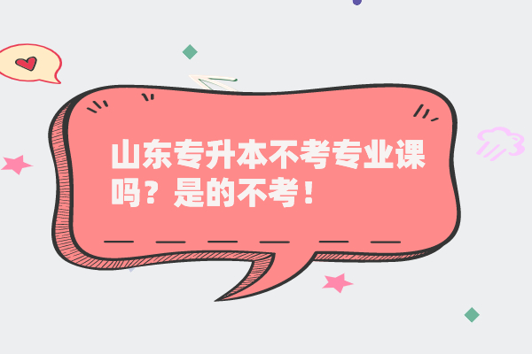 山東專升本不考專業(yè)課嗎？是的不考！