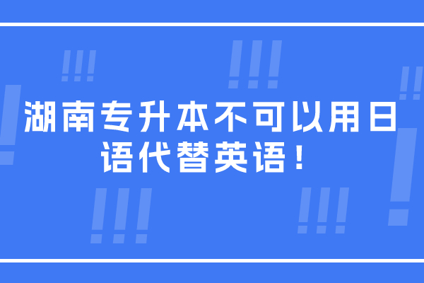 湖南专升本可以用日语代替英语吗？不可以！