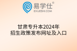 甘肃专升本2024年招生政策发布网址及入口