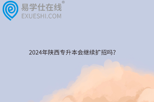 2024年陜西專升本會繼續(xù)擴招嗎？