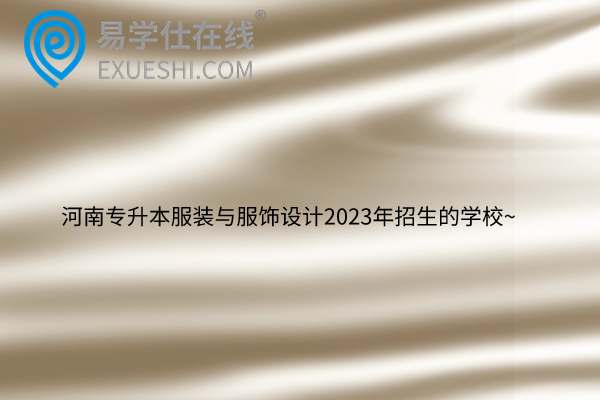 河南專升本服裝與服飾設(shè)計2023年招生的學(xué)校~