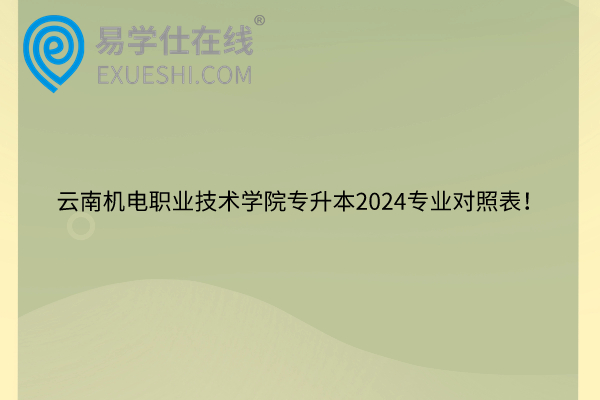 云南机电职业技术学院专升本2024专业对照表！