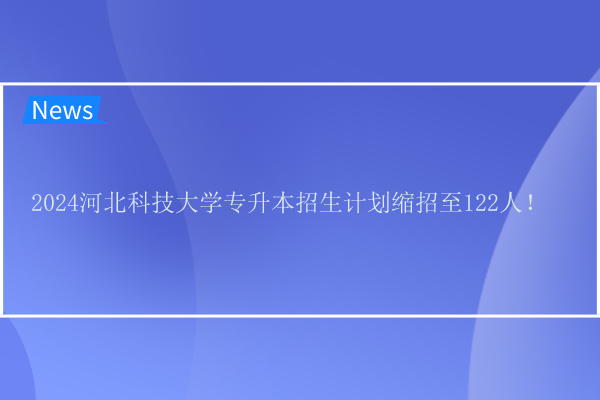 2024河北科技大學(xué)專升本招生計劃