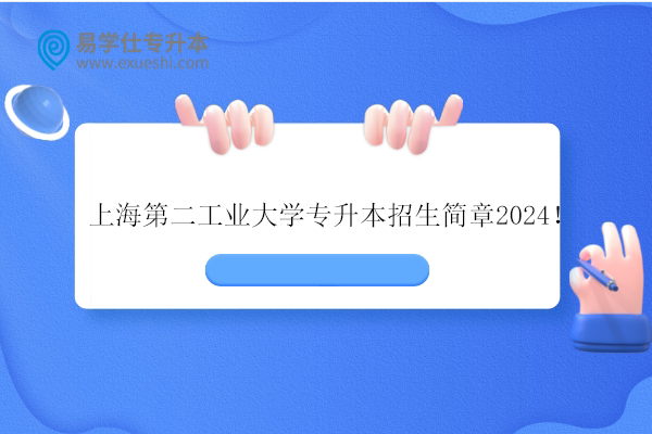 上海第二工业大学专升本招生简章2024！