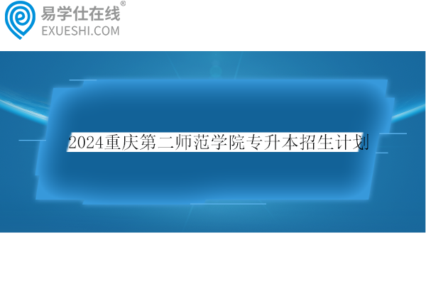 2024重庆第二师范学院专升本招生计划