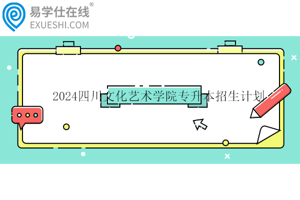 2024四川文化艺术学院专升本招生计划